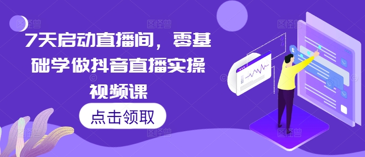 7天启动直播间，零基础学做抖音直播实操视频课-米落轻创