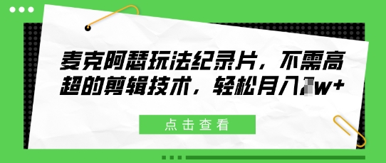 麦克阿瑟玩法纪录片，不需高超的剪辑技术，轻松月入1w+-米落轻创