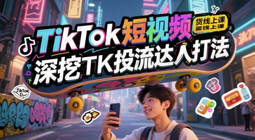 TikTok短视频带货线上课，深挖TK投流达人打法-米落轻创