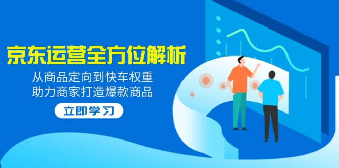 （14477期）2025京东运营全方位解析：从商品定向到快车权重，助力商家打造爆款商品-米落轻创