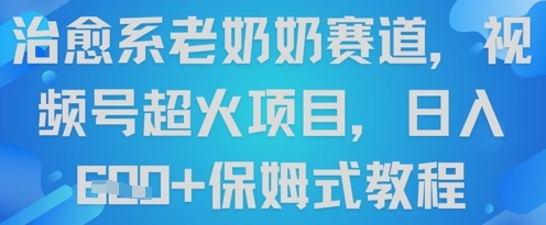 治愈系老奶奶赛道，视频号超火项目，日入6张+保姆式教程-米落轻创