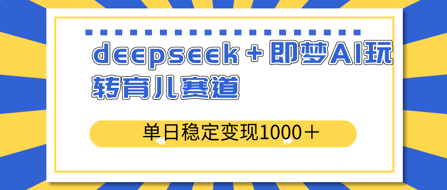 （14553期）deepseek＋即梦AI玩转育儿赛道，单日稳定变现1000＋育儿赛道-米落轻创