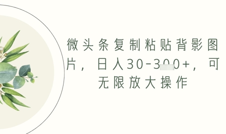 微头条复制粘贴背影图片，日入30-3张+，可无限放大操作-米落轻创