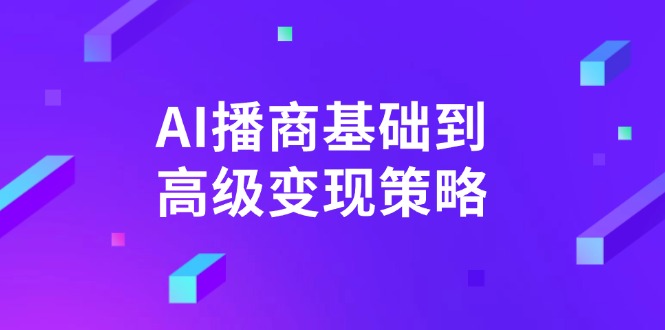 （14512期）AI-播商基础到高级变现策略。通过详细拆解和讲解，实现商业变现。-米落轻创