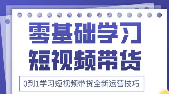 抖音全新短视频带货运营技巧，2025年新课，0到1学习短视频带货全新运营技巧-米落轻创