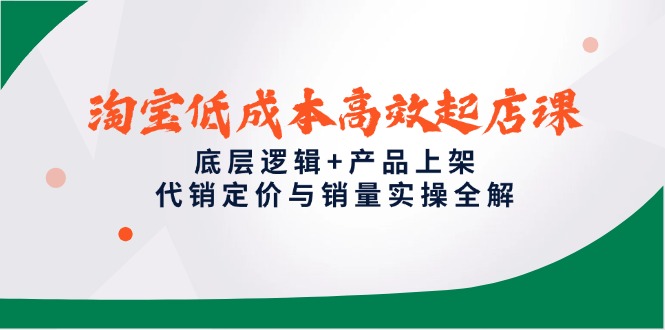 （14842期）淘宝低成本高效起店课，底层逻辑+产品上架，代销定价与销量实操全解-米落轻创