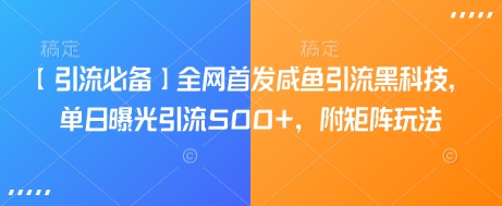 【引流必备】全网首发咸鱼引流黑科技，单日曝光引流500+，附矩阵玩法【揭秘】-米落轻创
