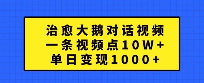 治愈大鹅对话视频，一条视频点赞 10W+，单日变现1k+【揭秘】-米落轻创