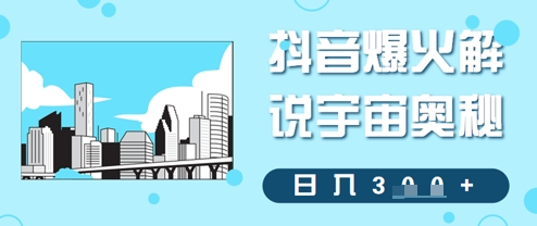 抖音爆火解说宇宙奥秘，日入3张-米落轻创