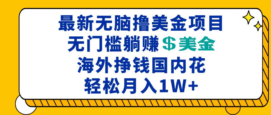 （13411期）最新海外无脑撸美金项目，无门槛躺赚美金，海外挣钱国内花，月入一万加-米落轻创