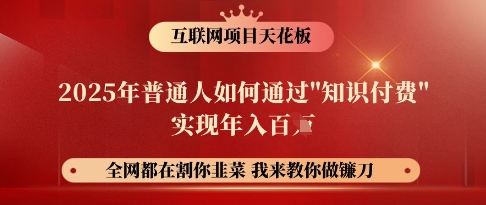互联网项目天花板，2025年普通人如何通过知识付费实现年入百个【揭秘】-米落轻创