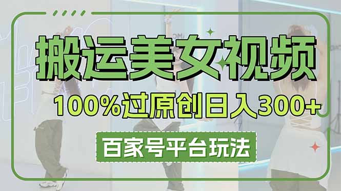 （14207期）搬运美女视频100%过原创大揭秘，百家号平台玩法，轻松日入3000+（可矩阵）-米落轻创