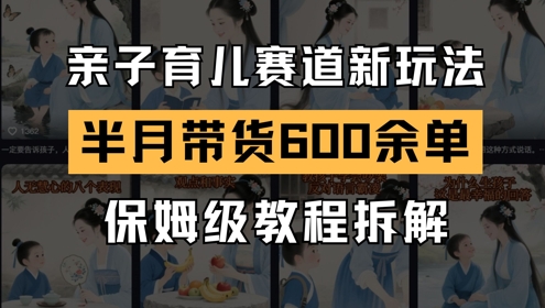 AI亲子育儿赛道新玩法，新号半个月带货600多单，保姆级教程拆解-米落轻创