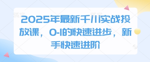 2025年最新千川实战投放课，0-1的快速进步，新手快速进阶-米落轻创