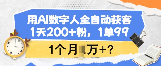 用AI数字人全自动获客，1天200+粉，1单99，1个月1个W+?-米落轻创