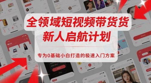 全领域短视频带货新人启航计划，专为0基础小白打造的极速入门方案-米落轻创