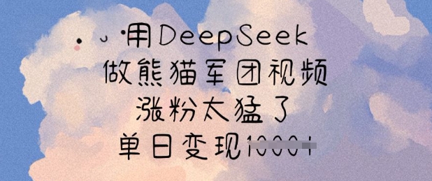 用DeepSeek做熊猫军团视频，涨粉太猛了，单日变现多张-米落轻创