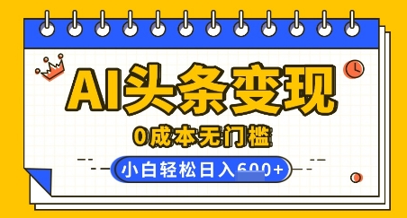 AI头条变现，0成本无门槛，简单复制粘贴，有手就行，小白轻松上手，日收益轻松多张-米落轻创