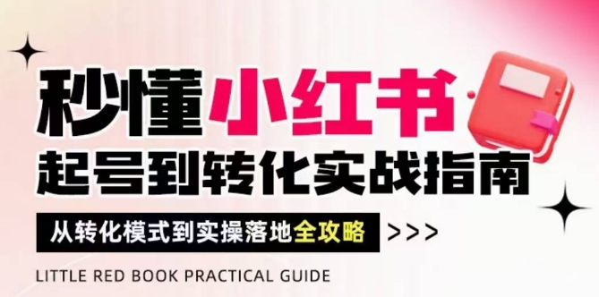 秒懂小红书-起号到转化实战指南，​从转化模式到实操落地全攻略，让你破解流量玄学，做得有结果-米落轻创