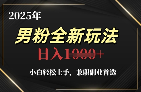 2025年男粉全新玩法，小白轻松上手，兼职副业首选，轻轻松松日入1k+-米落轻创