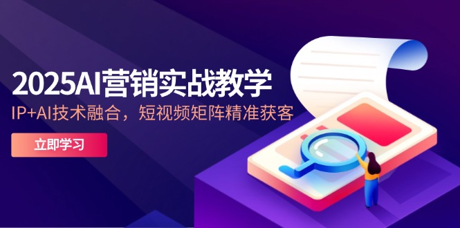 （14812期）2025AI营销实战教学-5月，IP+AI技术融合，短视频矩阵精准获客-米落轻创