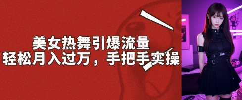 美女热舞引爆流量，轻松月入过W，手把手实操-米落轻创