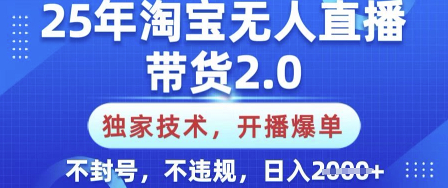 25年淘宝无人直播带货2.0.独家技术，开播爆单，纯小白易上手，不封号，不违规，日入多张【揭秘】-米落轻创
