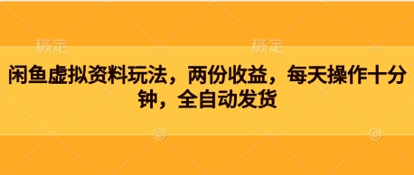 闲鱼虚拟资料玩法，两份收益，每天操作十分钟，全自动发货-米落轻创