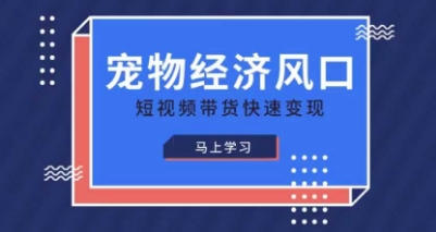 宠物赛道快速变现精品课，宠物经济风口，短视频带货快速变现-米落轻创