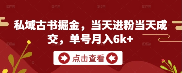 私域古书掘金，当天进粉当天成交，单号月入6k+-米落轻创