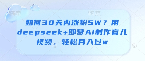 如何30天内涨粉5W？用deepseek+即梦AI制作育儿视频，轻松月入过w-米落轻创