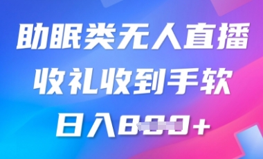B站助眠类无人直播，2025蓝海赛道，操作简单，礼物收到手软，轻松日入数张-米落轻创
