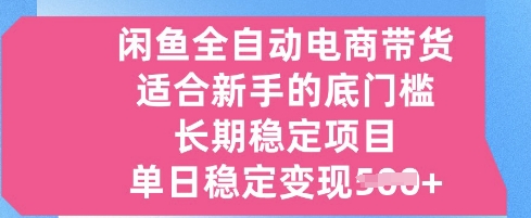 闲鱼全自动电商带货，适合新手的底门槛的长期稳定项目，单日稳定变现5张【揭秘】-米落轻创