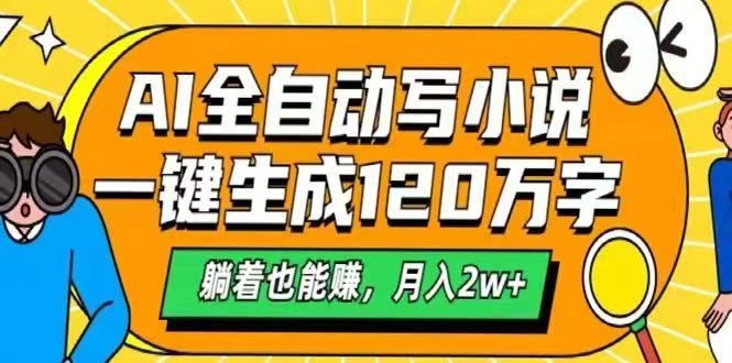 （14646期）AI自动写小说，一键生成120万字，躺着也能赚，月入2w+-米落轻创