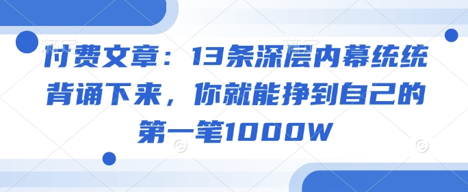 付费文章：13条深层内幕统统背诵下来，你就能挣到自己的第一笔1000W-米落轻创