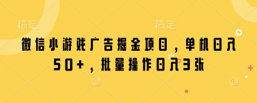 微信小游戏广告掘金项目，单机日入50+，批量操作日入3张-米落轻创