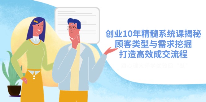（14542期）创业10年精髓系统课揭秘，顾客类型与需求挖掘，打造高效成交流程-米落轻创