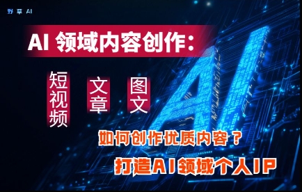 AI领域内容创作：高效创作短视频、文章、图文三大板块内容，打造AI领域个人IP-米落轻创