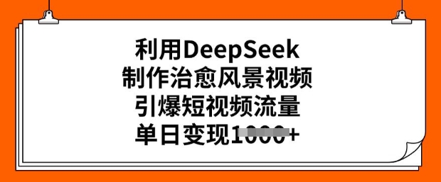 利用DeepSeek制作治愈风景视频，引爆短视频流量，单日变现多张-米落轻创