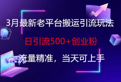 3月最新老平台搬运引流玩法，日引流500+创业粉，流量精准，当天可上手-米落轻创
