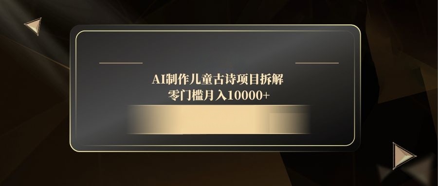 （14677期）AI制作儿童古诗项目拆解，零门槛月入10000+-米落轻创