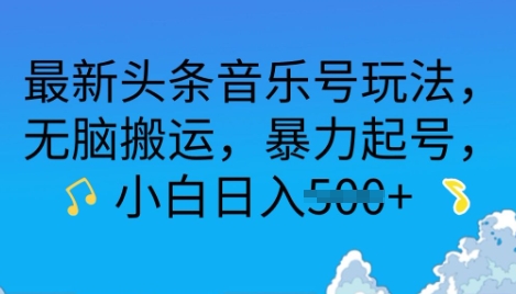 最新头条音乐号玩法，无脑搬运，暴力起号，小白日入多张-米落轻创