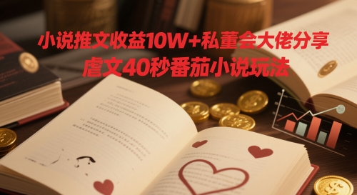 小说推文收益10W+私董会大佬分享，虐文40秒番茄小说玩法-米落轻创