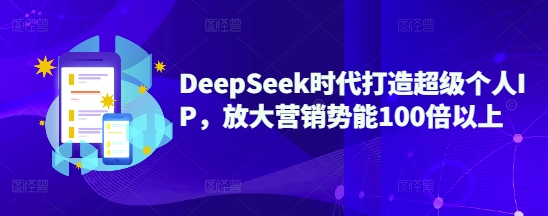 DeepSeek时代打造超级个人IP，放大营销势能100倍以上-米落轻创