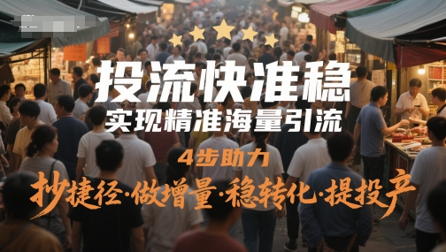投流快准稳，实现精准海量引流，4步助力，抄捷径·做增量·稳转化·提投产-米落轻创
