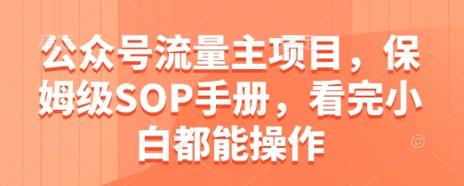 公众号流量主项目，保姆级SOP手册，看完小白都能操作-米落轻创