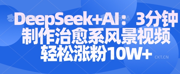 Deepseek+AI: 3分钟制作治愈系风景视频轻松涨粉10W-米落轻创