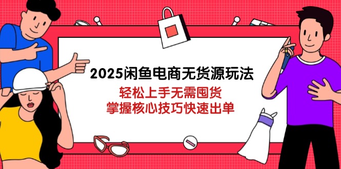 （14389期）2025闲鱼电商无货源玩法：轻松上手无需囤货，掌握核心技巧快速出单-米落轻创