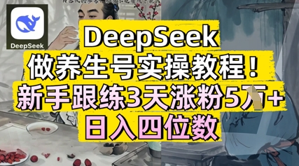 DeepSeek做养生号实操教程，新手跟练3天涨粉5W+，日入三位数-米落轻创