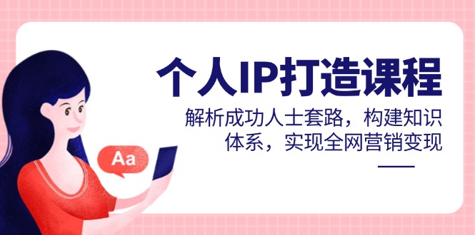 （14777期）个人IP打造课程，解析成功人士套路，构建知识体系，实现全网营销变现-米落轻创